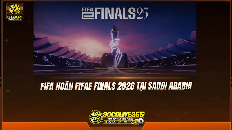 FIFA hoãn FIFAe Finals 2026 tại Saudi Arabia FIFA hoãn FIFAe Finals 2026 tại Saudi Arabia