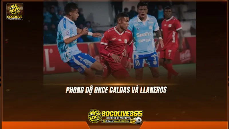 Phong độ Once Caldas và Llaneros được Socolive TV tổng hợp Phong độ Once Caldas và Llaneros được Socolive TV tổng hợp