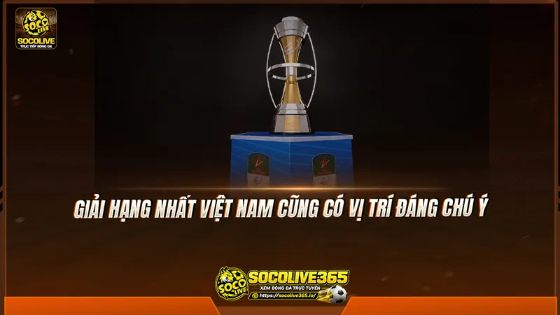 Giải Hạng Nhất Việt Nam cũng có vị trí đáng chú ý Giải Hạng Nhất Việt Nam cũng có vị trí đáng chú ý